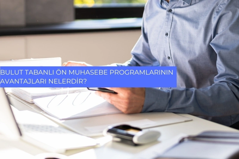 Bulut Tabanlı Ön Muhasebe Programlarının Avantajları Nelerdir?